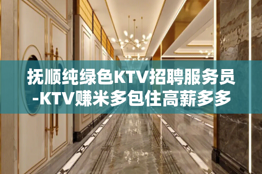 抚顺纯绿色KTV招聘服务员-KTV赚米多包住高薪多多