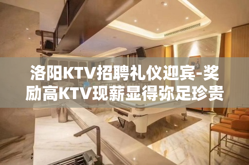 洛阳KTV招聘礼仪迎宾-奖励高KTV现薪显得弥足珍贵