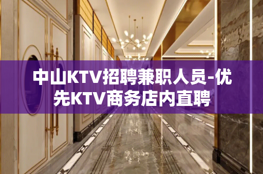 中山KTV招聘兼职人员-优先KTV商务店内直聘