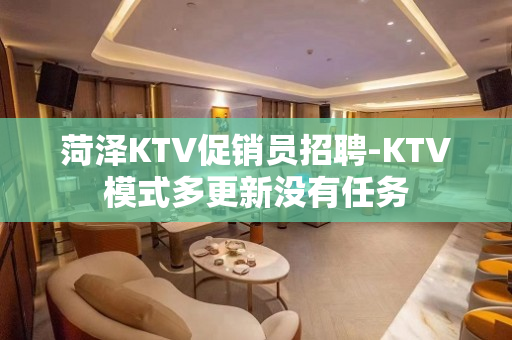 菏泽KTV促销员招聘-KTV模式多更新没有任务