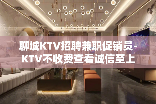 聊城KTV招聘兼职促销员-KTV不收费查看诚信至上