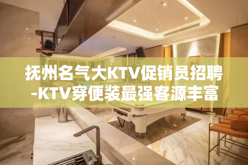 抚州名气大KTV促销员招聘-KTV穿便装最强客源丰富