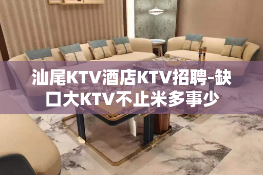 汕尾KTV酒店KTV招聘-缺口大KTV不止米多事少