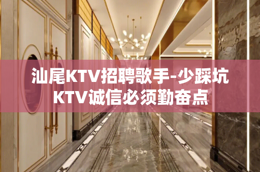 汕尾KTV招聘歌手-少踩坑KTV诚信必须勤奋点