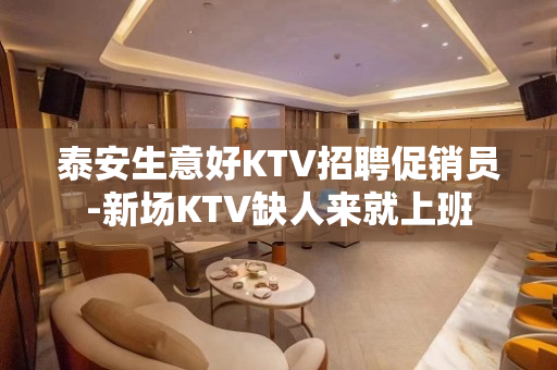 泰安生意好KTV招聘促销员-新场KTV缺人来就上班