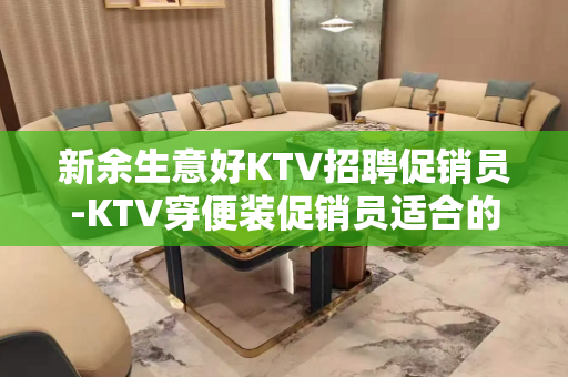 新余生意好KTV招聘促销员-KTV穿便装促销员适合的你