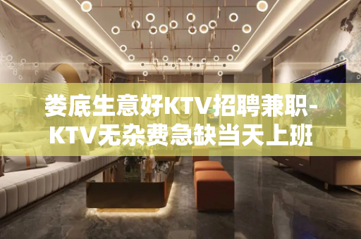 娄底生意好KTV招聘兼职-KTV无杂费急缺当天上班