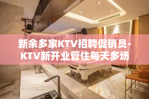 新余多家KTV招聘促销员-KTV新开业管住每天多场