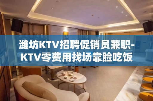潍坊KTV招聘促销员兼职-KTV零费用找场靠脸吃饭