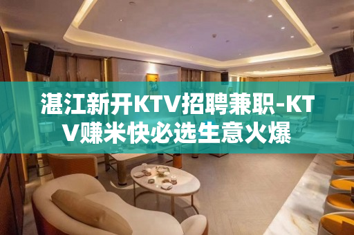 湛江新开KTV招聘兼职-KTV赚米快必选生意火爆