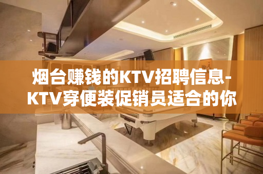 烟台赚钱的KTV招聘信息-KTV穿便装促销员适合的你