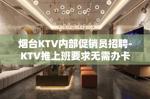 烟台KTV内部促销员招聘-KTV推上班要求无需办卡