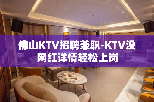 佛山KTV招聘兼职-KTV没网红详情轻松上岗