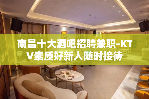 南昌十大酒吧招聘兼职-KTV素质好新人随时接待
