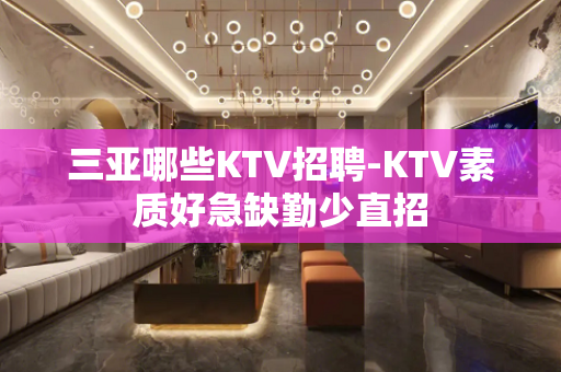 三亚哪些KTV招聘-KTV素质好急缺勤少直招