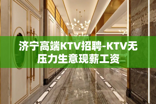 济宁高端KTV招聘-KTV无压力生意现薪工资