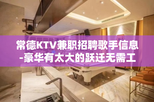常德KTV兼职招聘歌手信息-豪华有太大的跃迁无需工装
