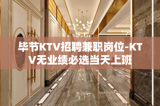 毕节KTV招聘兼职岗位-KTV无业绩必选当天上班
