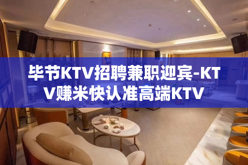 毕节KTV招聘兼职迎宾-KTV赚米快认准高端KTV