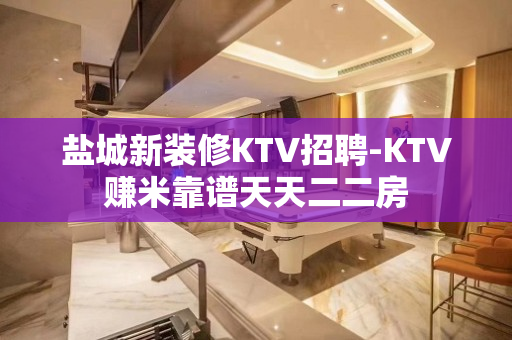 盐城新装修KTV招聘-KTV赚米靠谱天天二二房