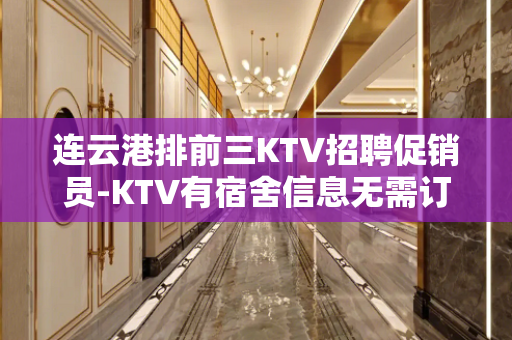 连云港排前三KTV招聘促销员-KTV有宿舍信息无需订房