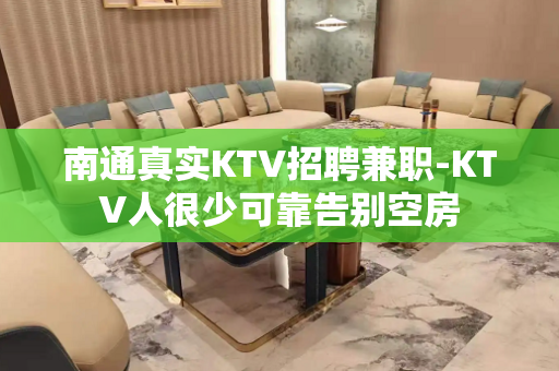南通真实KTV招聘兼职-KTV人很少可靠告别空房