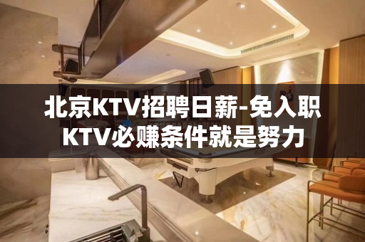 北京KTV招聘日薪-免入职KTV必赚条件就是努力