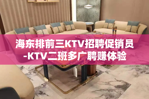 海东排前三KTV招聘促销员-KTV二班多广聘赚体验