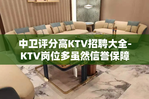 中卫评分高KTV招聘大全-KTV岗位多虽然信誉保障