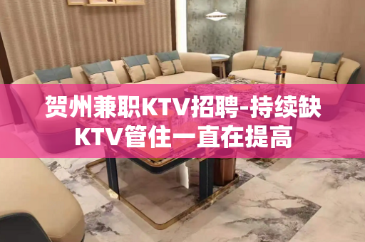 贺州兼职KTV招聘-持续缺KTV管住一直在提高