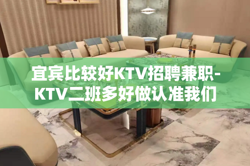 宜宾比较好KTV招聘兼职-KTV二班多好做认准我们 宜宾比较好KTV招聘兼职-KTV二班多好做认准我们
