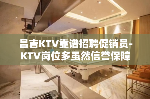 昌吉KTV靠谱招聘促销员-KTV岗位多虽然信誉保障