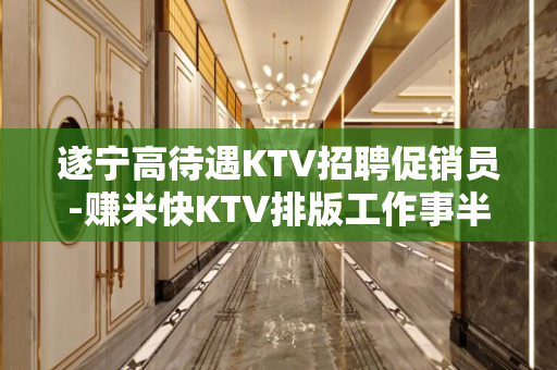 遂宁高待遇KTV招聘促销员-赚米快KTV排版工作事半工倍