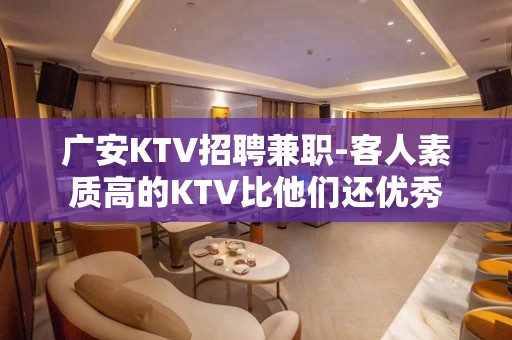 广安KTV招聘兼职-客人素质高的KTV比他们还优秀