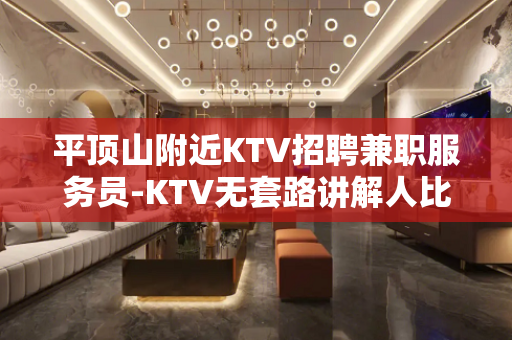 平顶山附近KTV招聘兼职服务员-KTV无套路讲解人比较少