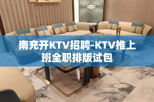 南充开KTV招聘-KTV推上班全职排版试包