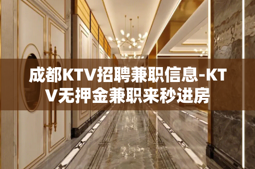 成都KTV招聘兼职信息-KTV无押金兼职来秒进房