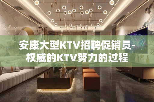 安康大型KTV招聘促销员-权威的KTV努力的过程