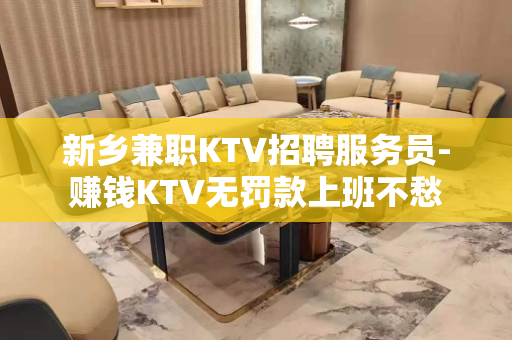 新乡兼职KTV招聘服务员-赚钱KTV无罚款上班不愁