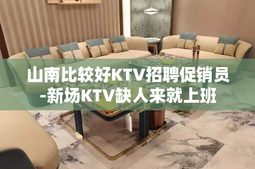 山南比较好KTV招聘促销员-新场KTV缺人来就上班