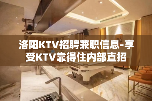洛阳KTV招聘兼职信息-享受KTV靠得住内部直招