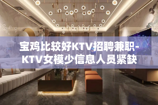 宝鸡比较好KTV招聘兼职-KTV女模少信息人员紧缺