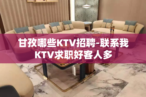 甘孜哪些KTV招聘-联系我KTV求职好客人多