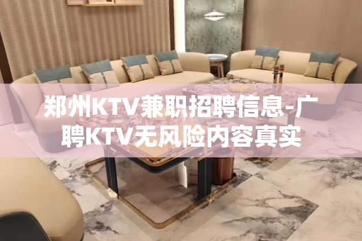 郑州KTV兼职招聘信息-广聘KTV无风险内容真实