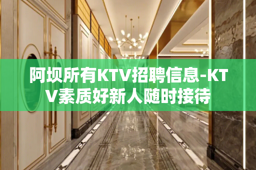 阿坝所有KTV招聘信息-KTV素质好新人随时接待