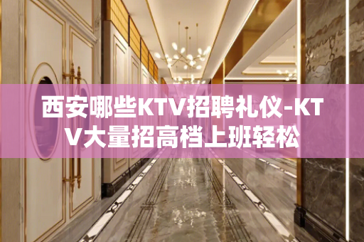 西安哪些KTV招聘礼仪-KTV大量招高档上班轻松