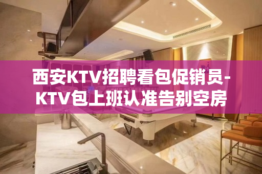 西安KTV招聘看包促销员-KTV包上班认准告别空房