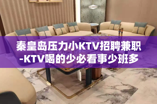 秦皇岛压力小KTV招聘兼职-KTV喝的少必看事少班多