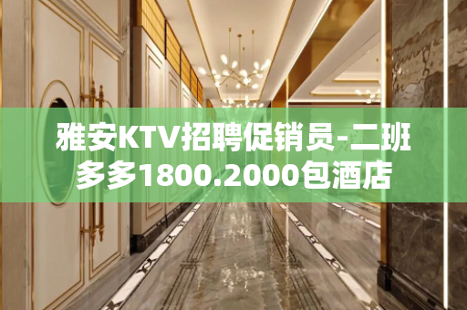 雅安KTV招聘促销员-二班多多1800.2000包酒店