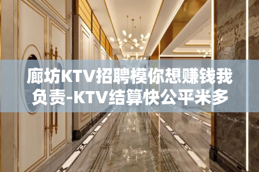 廊坊KTV招聘模你想赚钱我负责-KTV结算快公平米多多